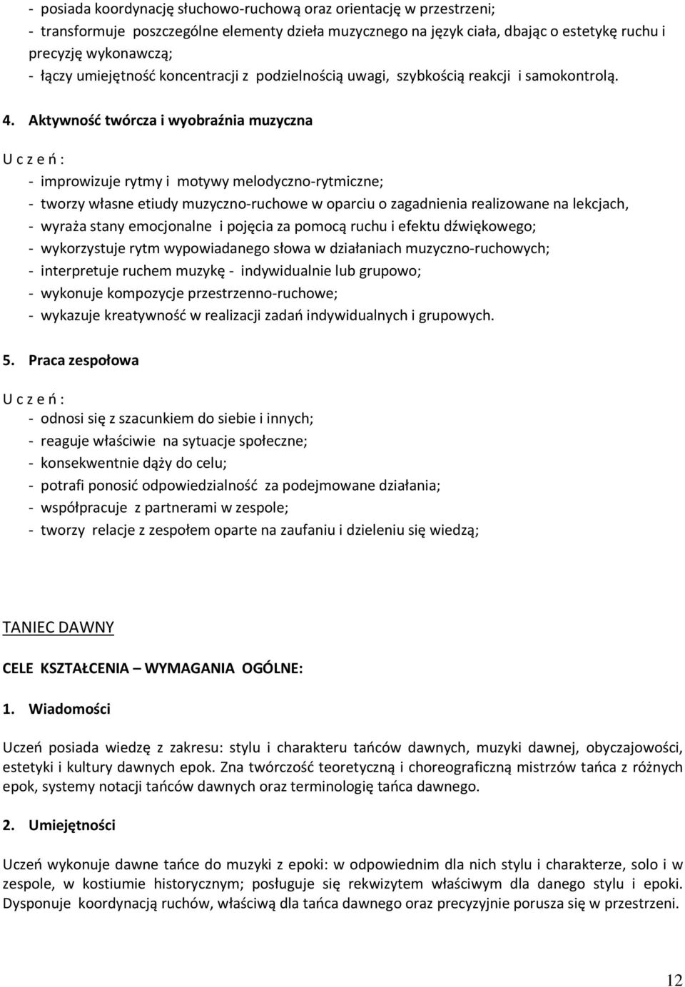 Aktywność twórcza i wyobraźnia muzyczna - improwizuje rytmy i motywy melodyczno-rytmiczne; - tworzy własne etiudy muzyczno-ruchowe w oparciu o zagadnienia realizowane na lekcjach, - wyraża stany