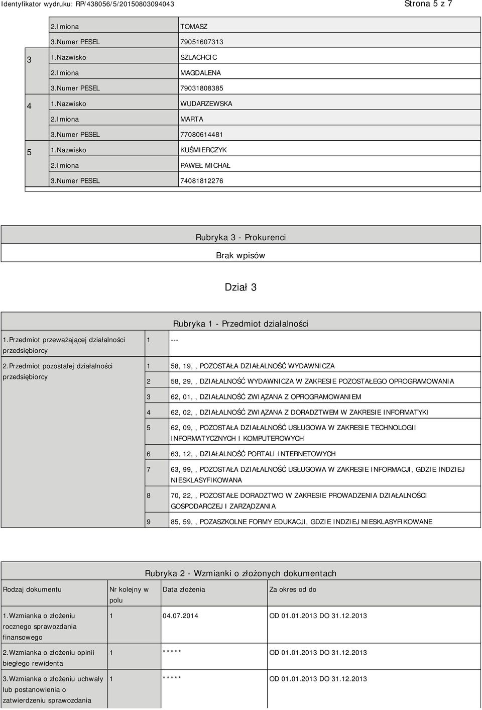 Przedmiot pozostałej działalności przedsiębiorcy 1 --- 1 58, 19,, POZOSTAŁA DZIAŁALNOŚĆ WYDAWNICZA 2 58, 29,, DZIAŁALNOŚĆ WYDAWNICZA W ZAKRESIE POZOSTAŁEGO OPROGRAMOWANIA 3 62, 01,, DZIAŁALNOŚĆ