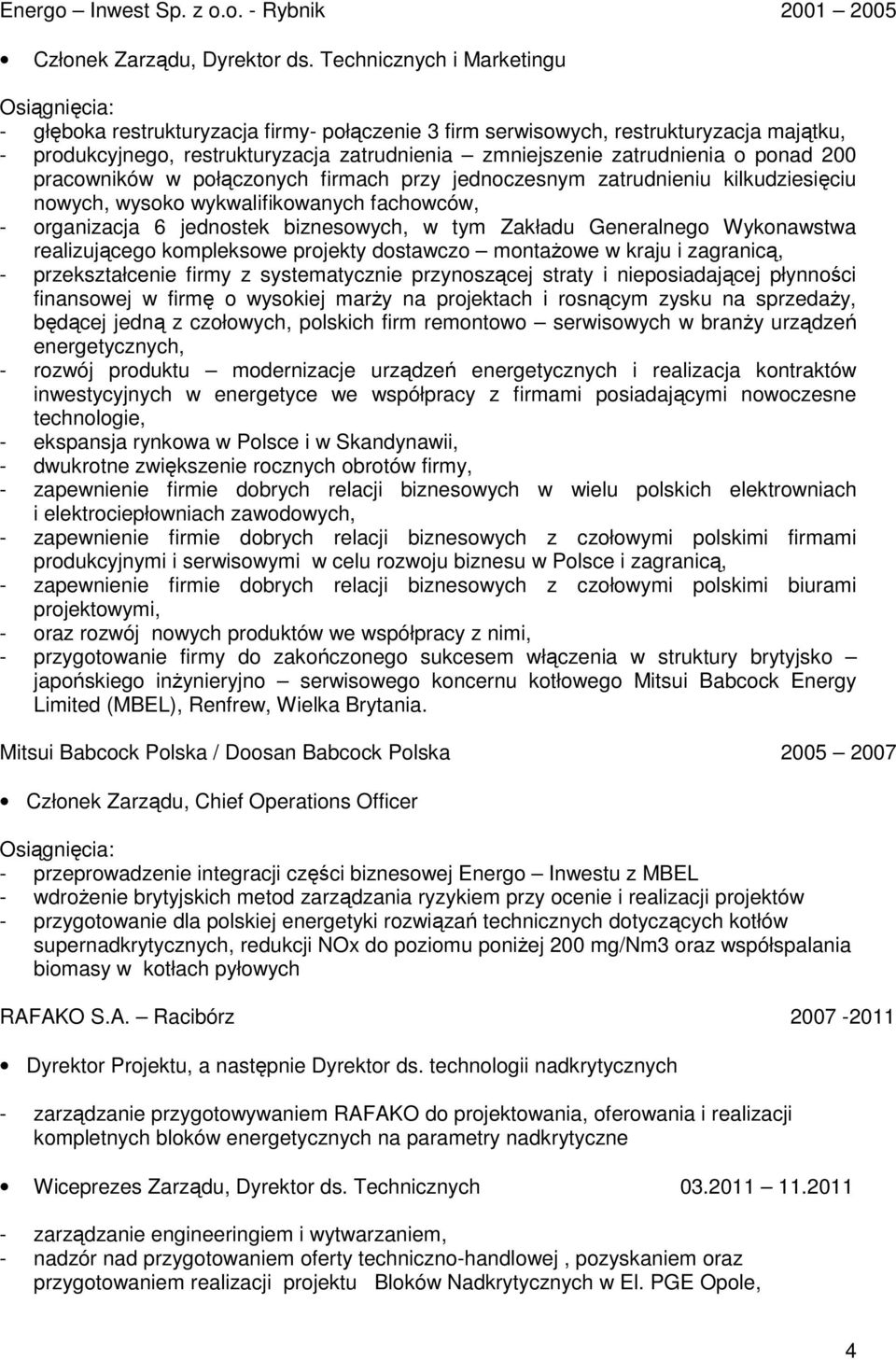 zatrudnienia o ponad 200 pracowników w połączonych firmach przy jednoczesnym zatrudnieniu kilkudziesięciu nowych, wysoko wykwalifikowanych fachowców, - organizacja 6 jednostek biznesowych, w tym