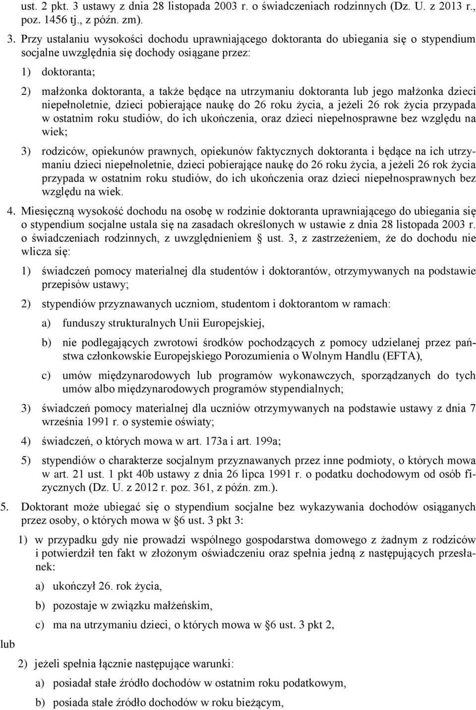 Przy ustalaniu wysokości dochodu uprawniającego doktoranta do ubiegania się o stypendium socjalne uwzględnia się dochody osiągane przez: 1) doktoranta; 2) małżonka doktoranta, a także będące na