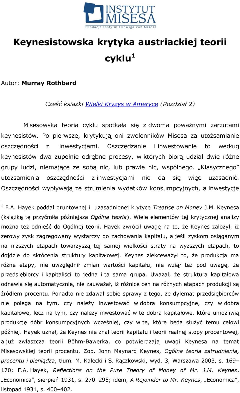 Oszczędzanie i inwestowanie to według keynesistów dwa zupełnie odrębne procesy, w których biorą udział dwie różne grupy ludzi, niemające ze sobą nic, lub prawie nic, wspólnego.