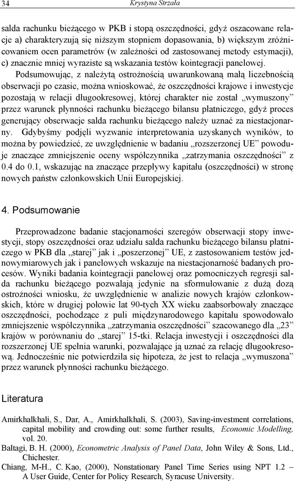 Podsumowując, z należytą ostrożnością uwarunkowaną małą liczebnością obserwacji po czasie, można wnioskować, że oszczędności krajowe i inwestycje pozostają w relacji długookresowej, której charakter