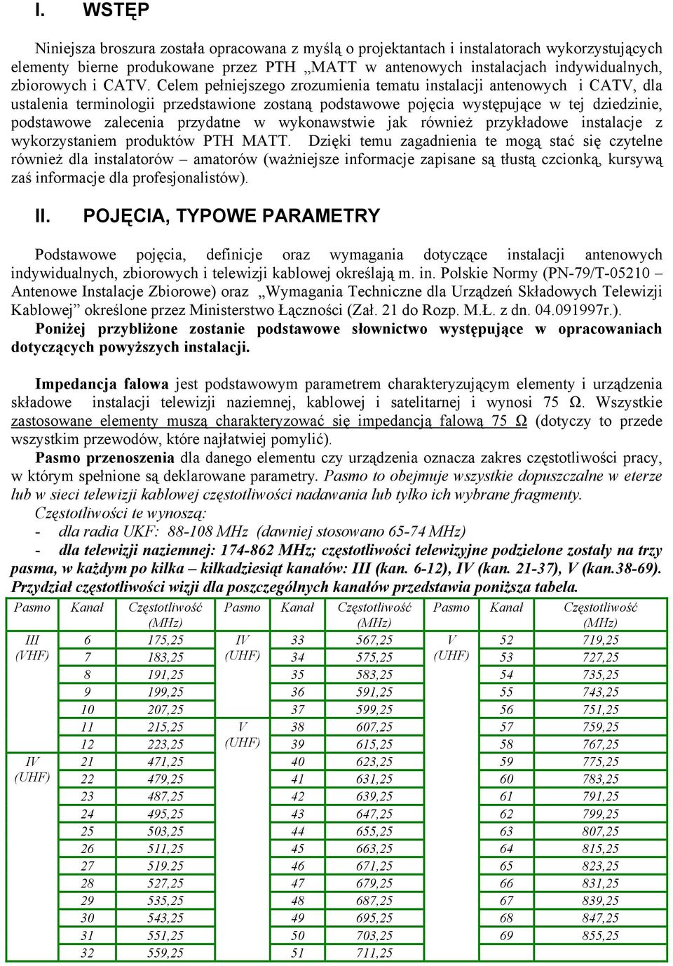 Celem pełniejszego zrozumienia tematu instalacji antenowych i CATV, dla ustalenia terminologii przedstawione zostaną podstawowe pojęcia występujące w tej dziedzinie, podstawowe zalecenia przydatne w