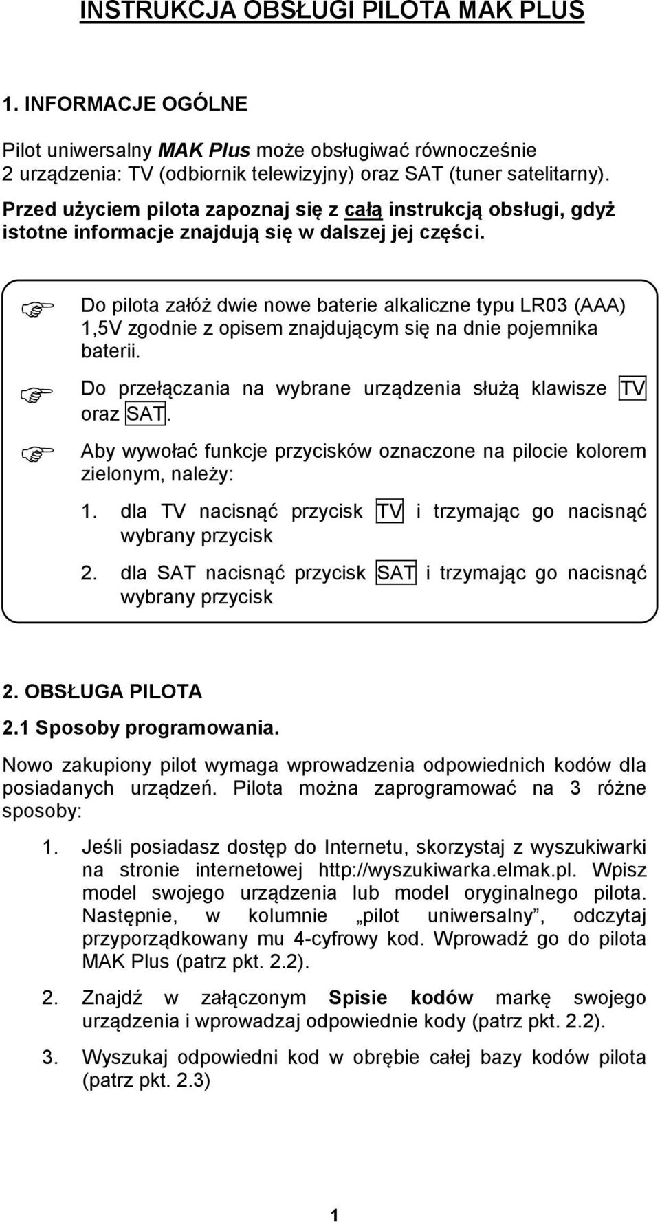 Do pilota załóż dwie nowe baterie alkaliczne typu LR03 (AAA) 1,5V zgodnie z opisem znajdującym się na dnie pojemnika baterii. Do przełączania na wybrane urządzenia służą klawisze TV oraz SAT.