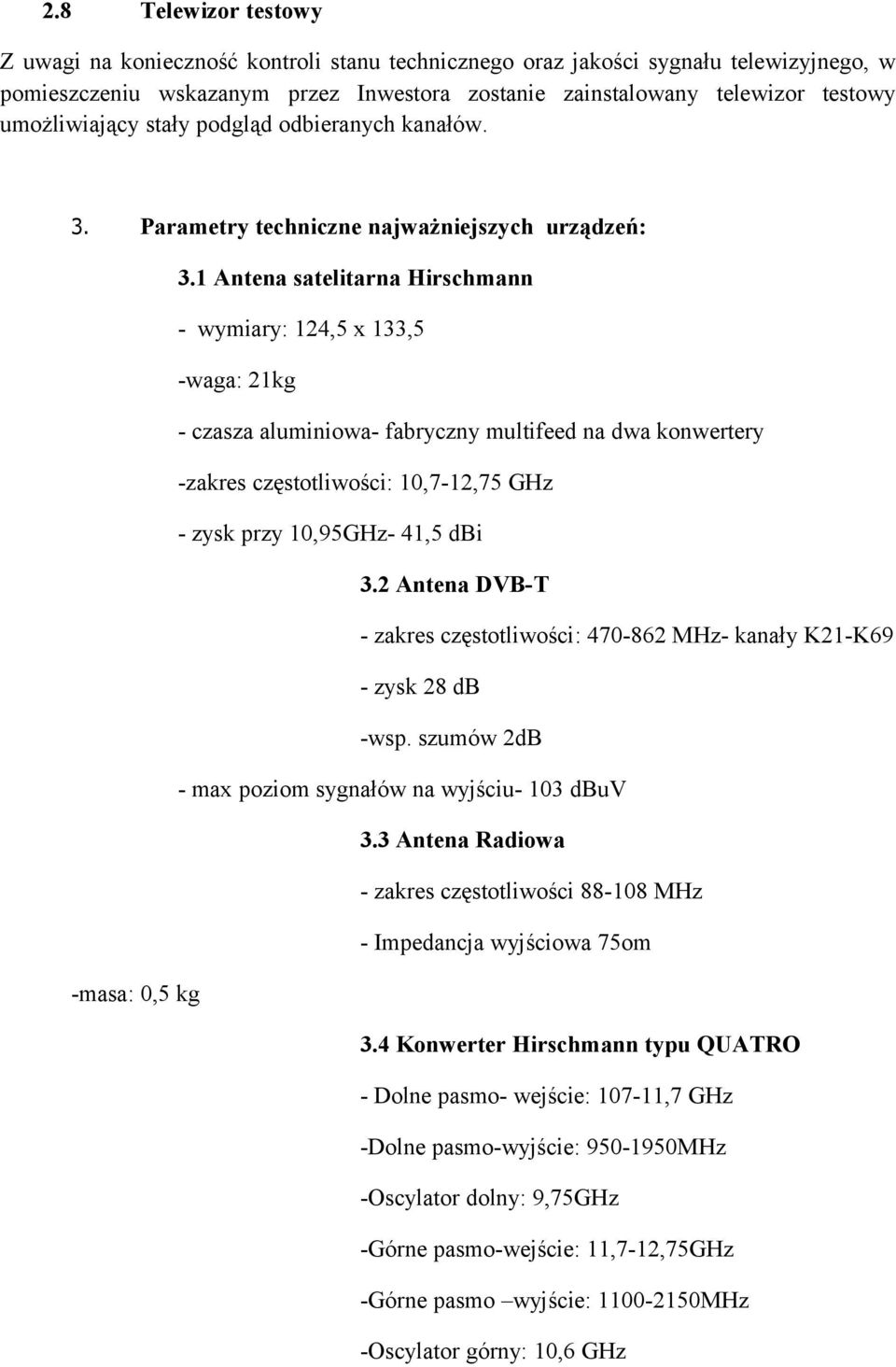 1 Antena satelitarna Hirschmann - wymiary: 124,5 x 133,5 -waga: 21kg - czasza aluminiowa- fabryczny multifeed na dwa konwertery -zakres częstotliwości: 10,7-12,75 GHz - zysk przy 10,95GHz- 41,5 dbi 3.