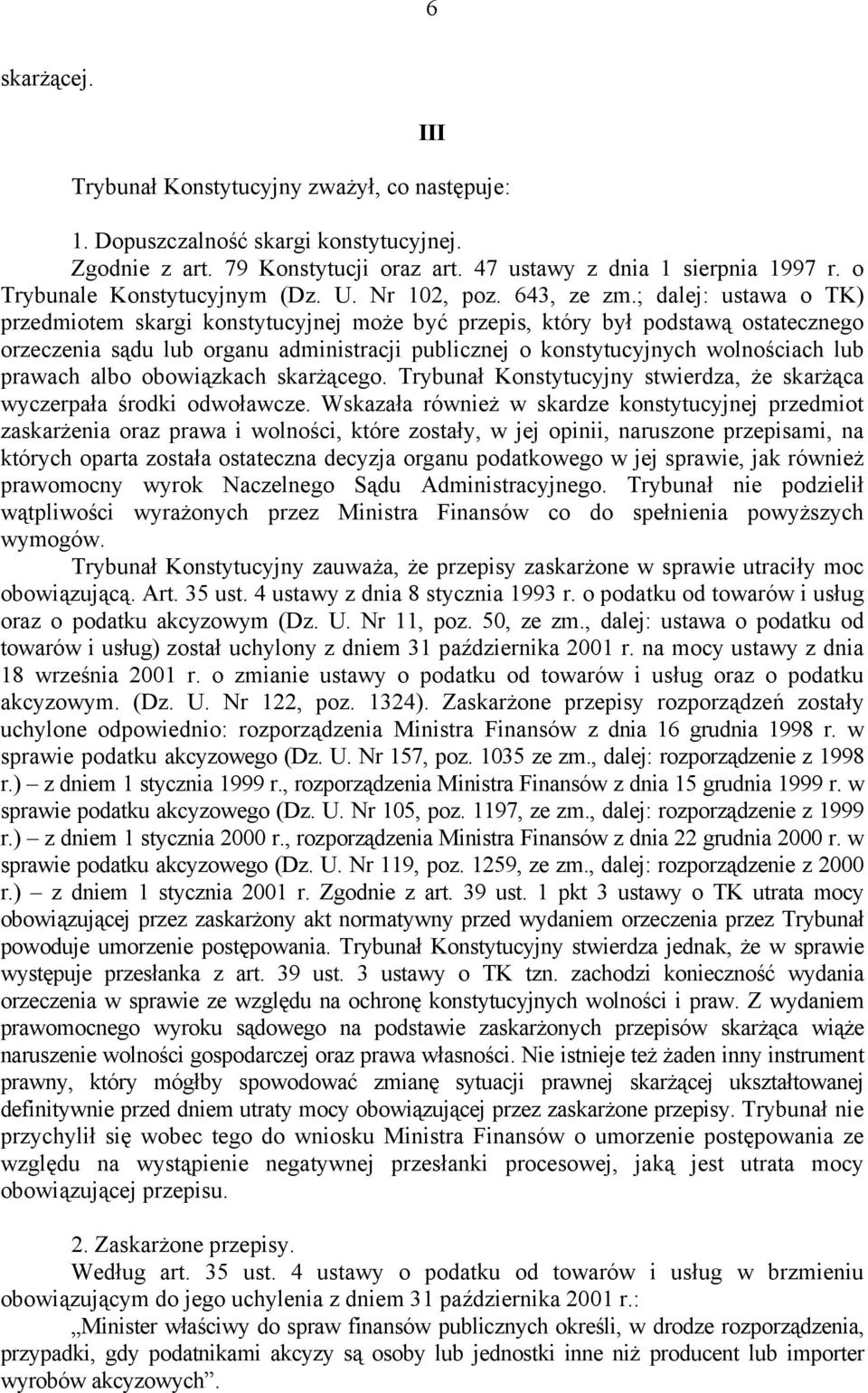 ; dalej: ustawa o TK) przedmiotem skargi konstytucyjnej może być przepis, który był podstawą ostatecznego orzeczenia sądu lub organu administracji publicznej o konstytucyjnych wolnościach lub prawach