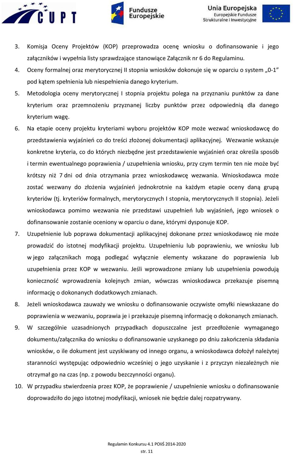 Metodologia oceny merytorycznej I stopnia projektu polega na przyznaniu punktów za dane kryterium oraz przemnożeniu przyznanej liczby punktów przez odpowiednią dla danego kryterium wagę. 6.