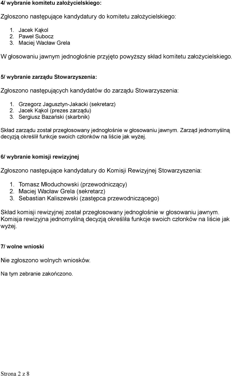 5/ wybranie zarządu Stowarzyszenia: Zgłoszono następujących kandydatów do zarządu Stowarzyszenia: 1. Grzegorz Jagusztyn-Jakacki (sekretarz) 2. Jacek Kąkol (prezes zarządu) 3.