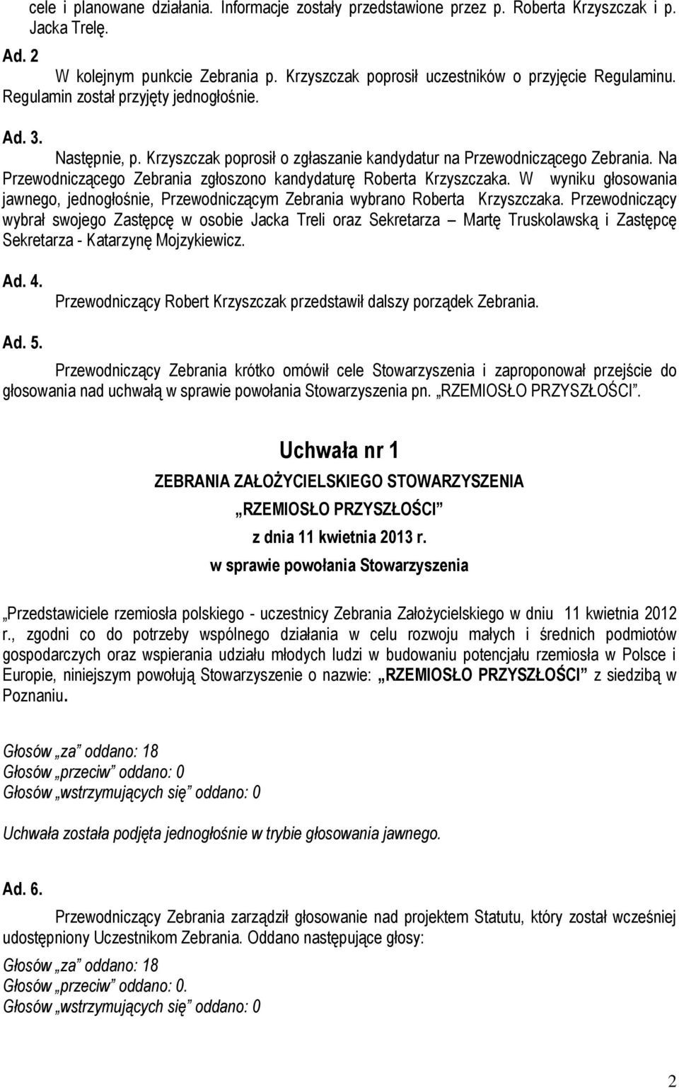 Na Przewodniczącego Zebrania zgłoszono kandydaturę Roberta Krzyszczaka. W wyniku głosowania jawnego, jednogłośnie, Przewodniczącym Zebrania wybrano Roberta Krzyszczaka.