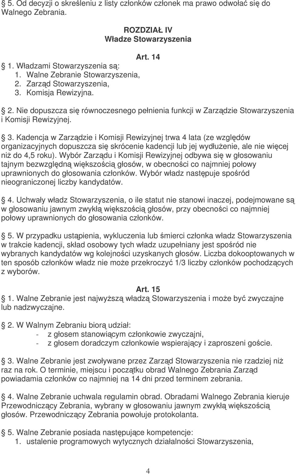 Wybór Zarzdu i Komisji Rewizyjnej odbywa si w głosowaniu tajnym bezwzgldn wikszoci głosów, w obecnoci co najmniej połowy uprawnionych do głosowania członków.