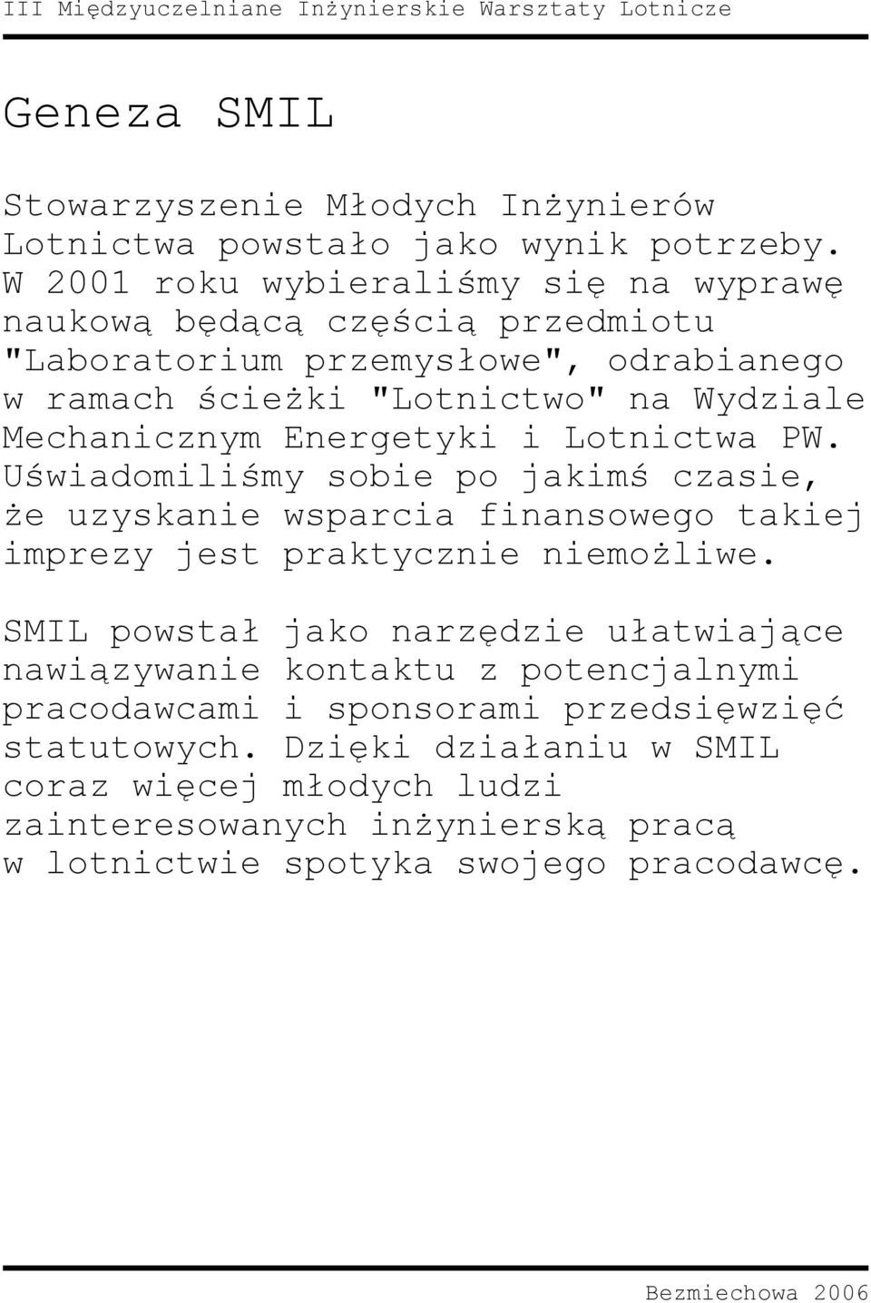 Mechanicznym Energetyki i Lotnictwa PW. Uświadomiliśmy sobie po jakimś czasie, że uzyskanie wsparcia finansowego takiej imprezy jest praktycznie niemożliwe.