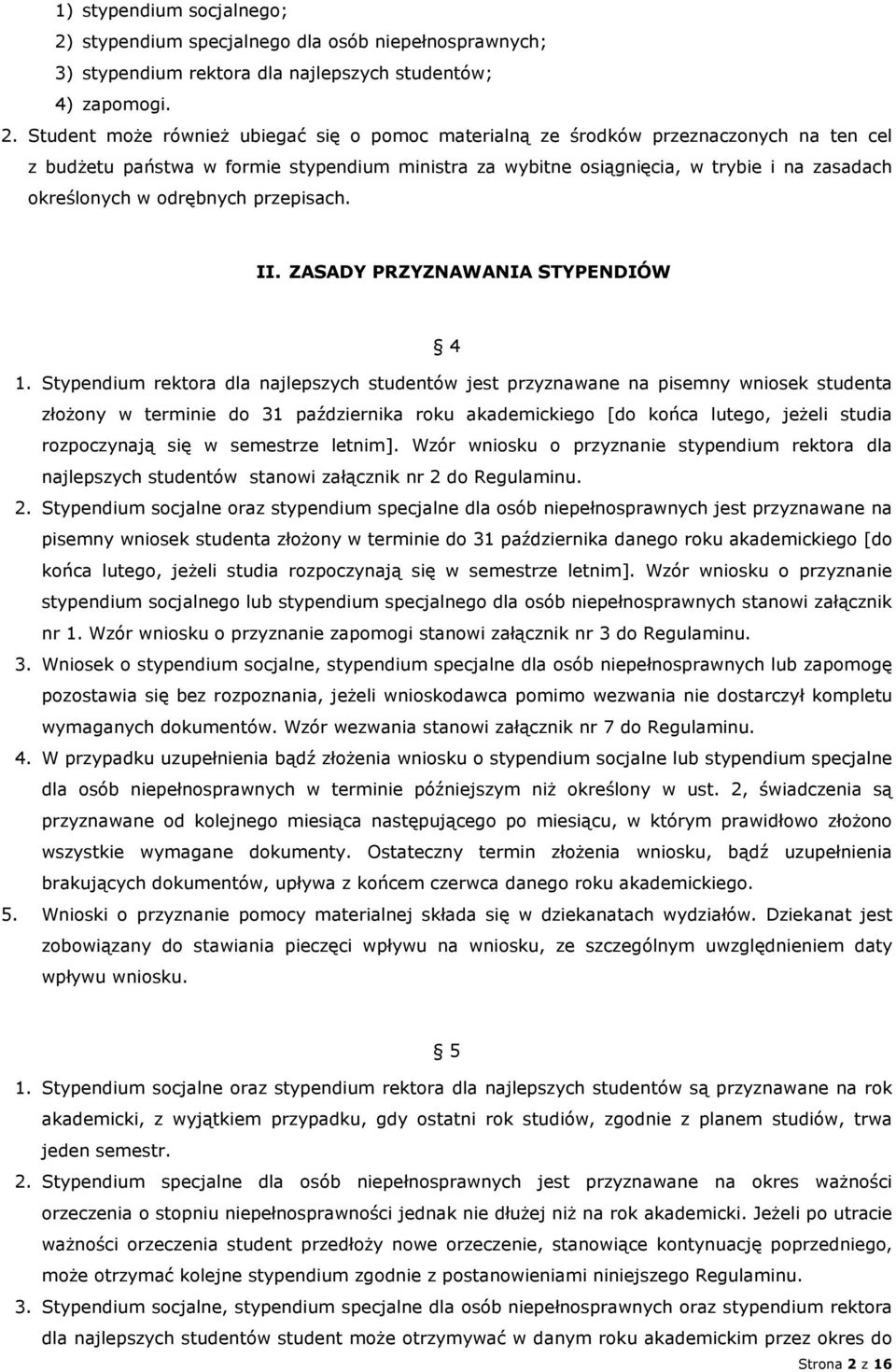 Student może również ubiegać się o pomoc materialną ze środków przeznaczonych na ten cel z budżetu państwa w formie stypendium ministra za wybitne osiągnięcia, w trybie i na zasadach określonych w