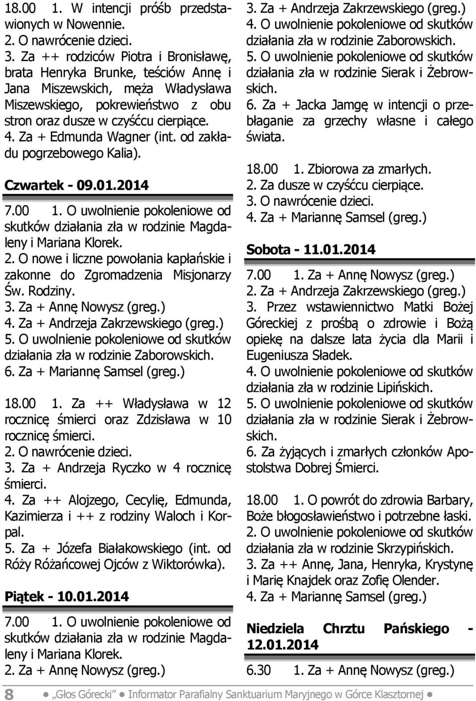 Za + Edmunda Wagner (int. od zakładu pogrzebowego Kalia). Czwartek - 09.01.2014 7.00 1. O uwolnienie pokoleniowe od skutków działania zła w rodzinie Magdaleny i Mariana Klorek. 2.