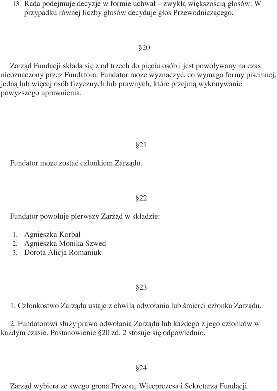 Fundator może wyznaczyć, co wymaga formy pisemnej, jedną lub więcej osób fizycznych lub prawnych, które przejmą wykonywanie powyższego uprawnienia. 21 Fundator może zostać członkiem Zarządu.