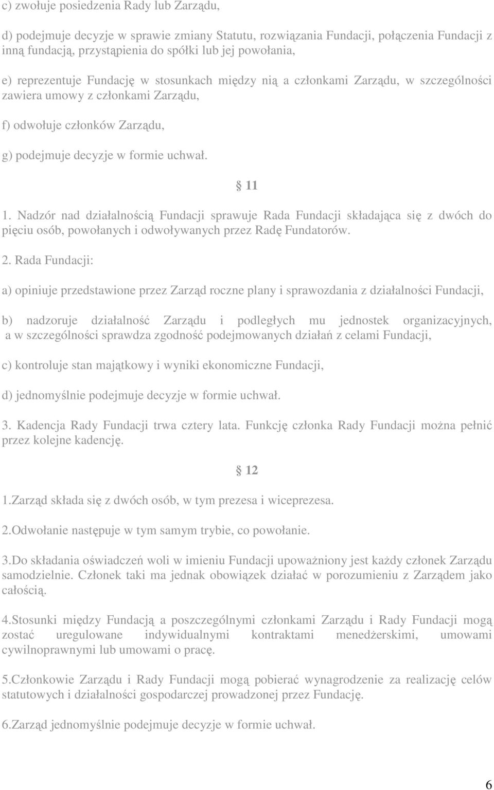 Nadzór nad działalnością Fundacji sprawuje Rada Fundacji składająca się z dwóch do pięciu osób, powołanych i odwoływanych przez Radę Fundatorów. 2.