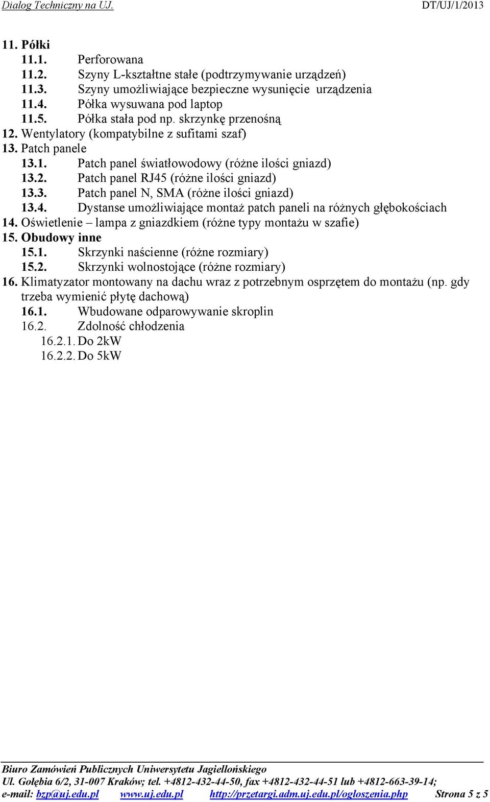 4. Dystanse umożliwiające montaż patch paneli na różnych głębokościach 14. Oświetlenie lampa z gniazdkiem (różne typy montażu w szafie) 15. Obudowy inne 15.1. Skrzynki naścienne (różne rozmiary) 15.2.