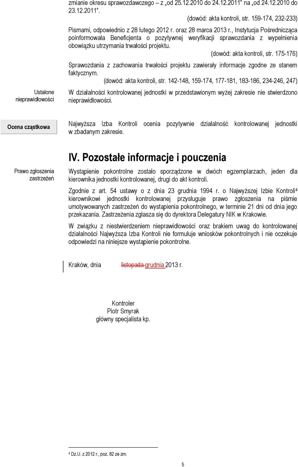 175-176) Sprawozdania z zachowania trwałości projektu zawierały informacje zgodne ze stanem faktycznym. (dowód: akta kontroli, str. 142-148, 159-174, 177-181, 183-186, 234-246, 247).