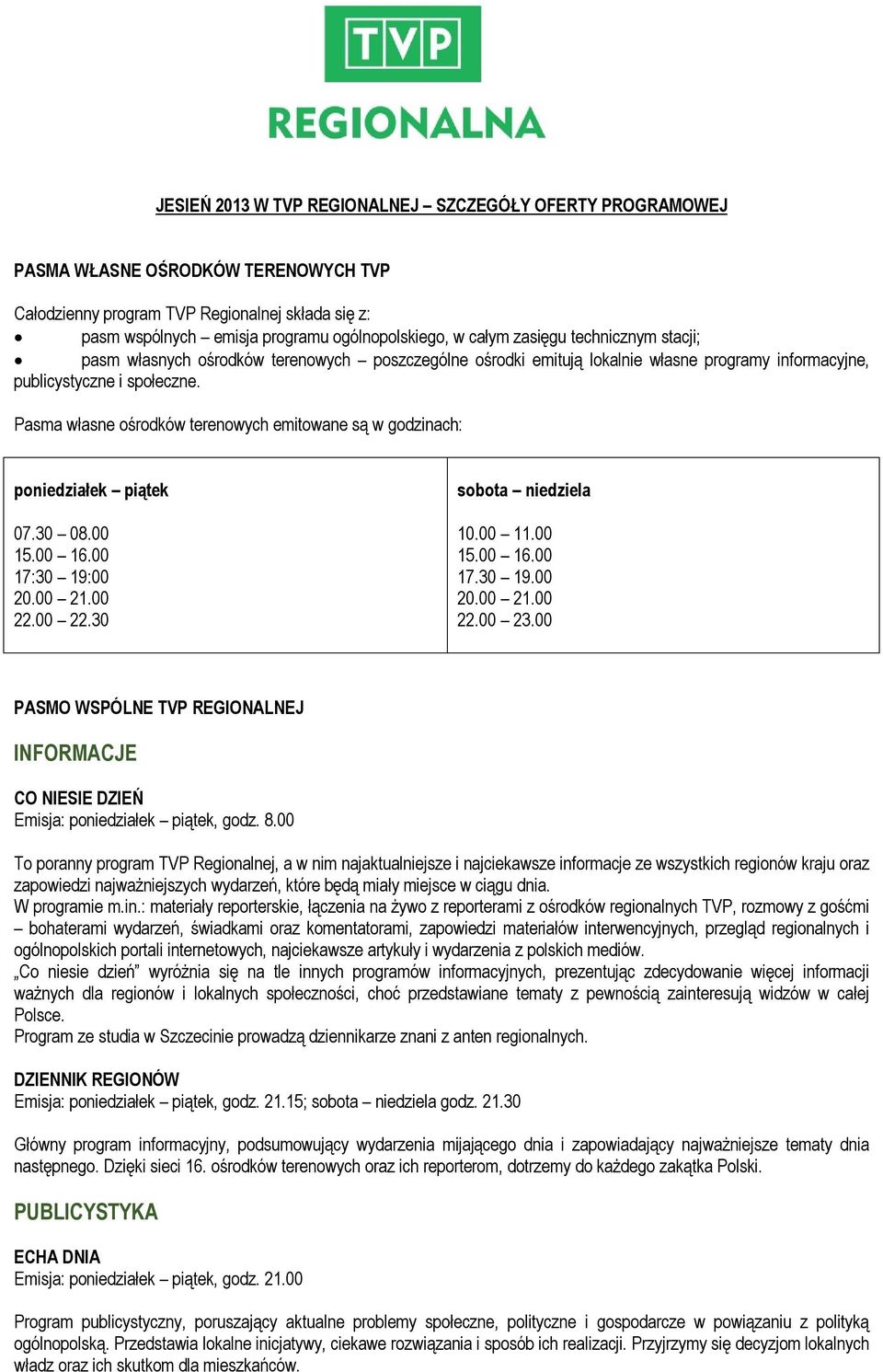 Pasma własne ośrodków terenowych emitowane są w godzinach: poniedziałek piątek 07.30 08.00 15.00 16.00 17:30 19:00 20.00 21.00 22.00 22.30 sobota niedziela 10.00 11.00 15.00 16.00 17.30 19.00 20.00 21.00 22.00 23.