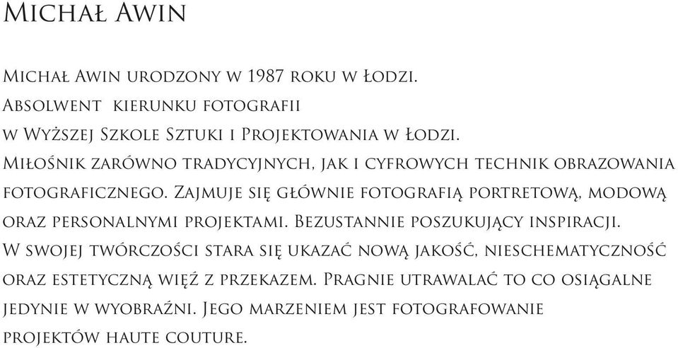 Zajmuje się głównie fotografią portretową, modową oraz personalnymi projektami. Bezustannie poszukujący inspiracji.