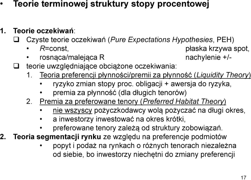 Teoria preferencji płynności/premii za płynność (Liquidity Theory) ryzyko zmian stopy proc. obligacji + awersja do ryzyka, premia za płynność (dla długich tenorów) 2.