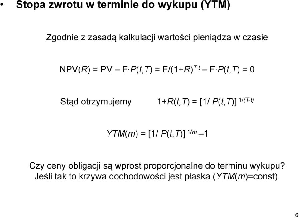 1+R(t,T) = [1/ P(t,T)] 1/(T-t) YTM(m) = [1/ P(t,T)] 1/m 1 Czy ceny obligacji są