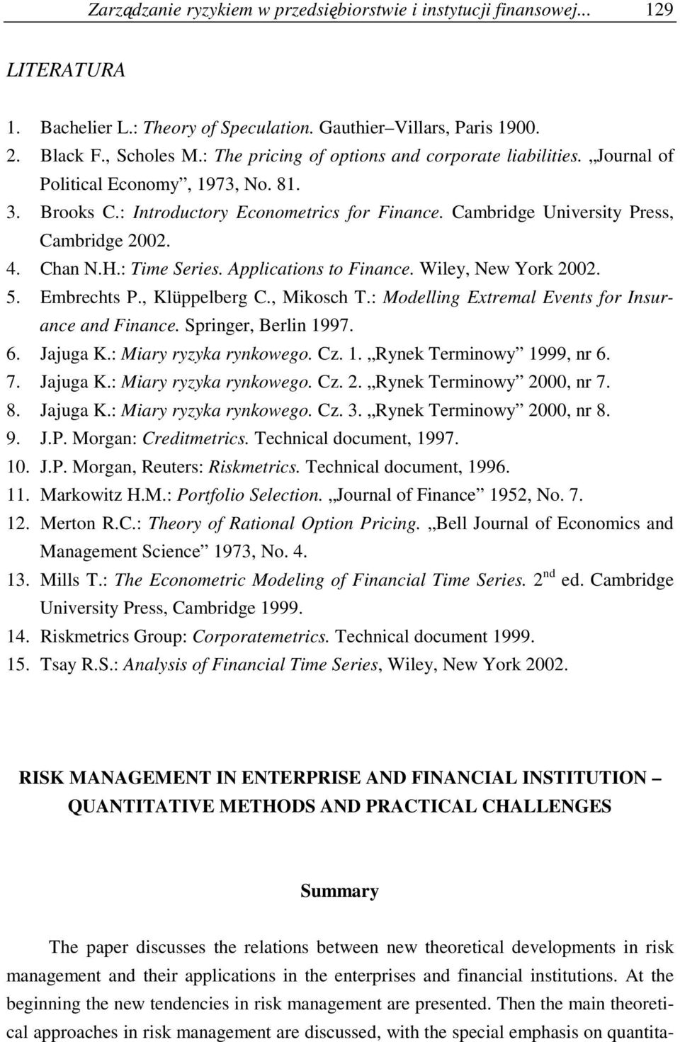 Chan N.H.: Time Series. Applications to Finance. Wiley, New York 2002. 5. Embrechts P., Klüppelberg C., Mikosch T.: Modelling Extremal Events for Insurance and Finance. Springer, Berlin 1997. 6.