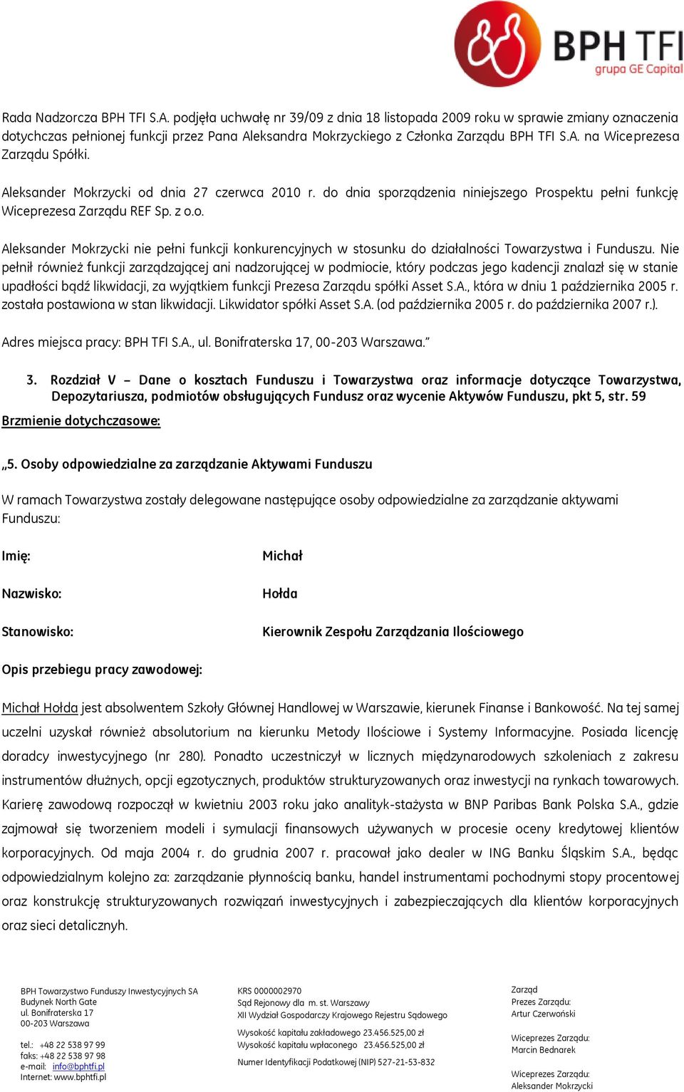 Nie pełnił również funkcji zarządzającej ani nadzorującej w podmiocie, który podczas jego kadencji znalazł się w stanie upadłości bądź likwidacji, za wyjątkiem funkcji Prezesa u spółki As