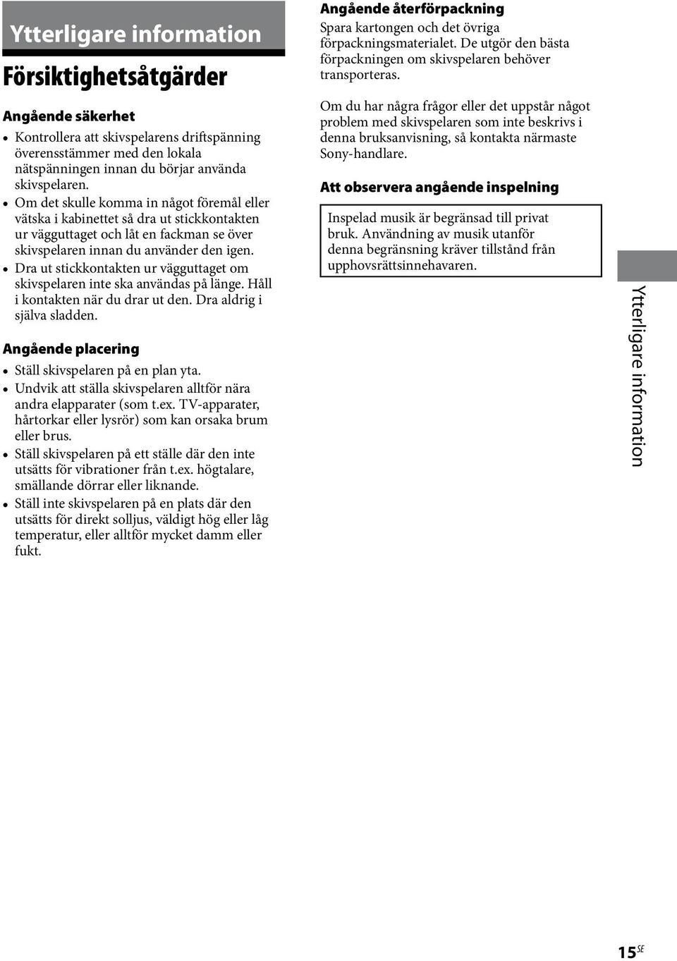 Dra ut stickkontakten ur vägguttaget om skivspelaren inte ska användas på länge. Håll i kontakten när du drar ut den. Dra aldrig i själva sladden. Angående placering Ställ skivspelaren på en plan yta.