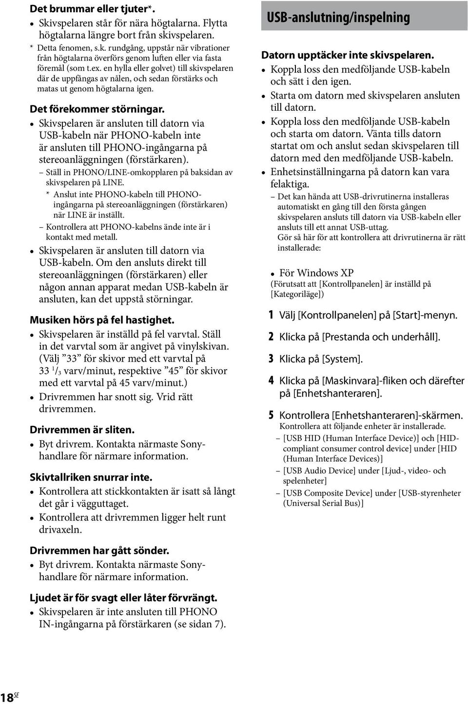 Skivspelaren är ansluten till datorn via USB-kabeln när PHONO-kabeln inte är ansluten till PHONO-ingångarna på stereoanläggningen (förstärkaren).