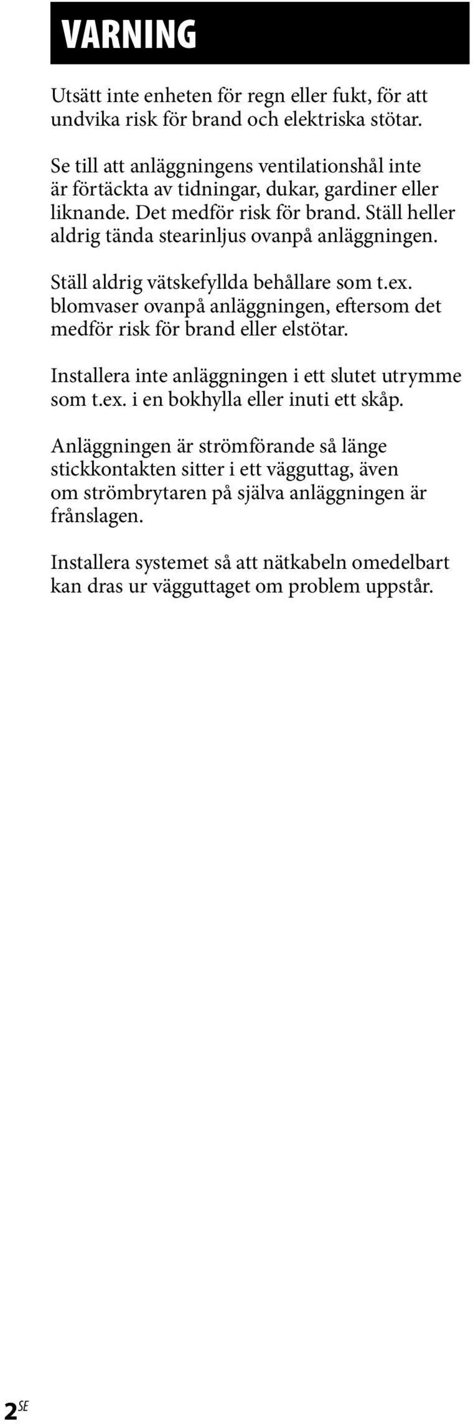 Ställ heller aldrig tända stearinljus ovanpå anläggningen. Ställ aldrig vätskefyllda behållare som t.ex. blomvaser ovanpå anläggningen, eftersom det medför risk för brand eller elstötar.