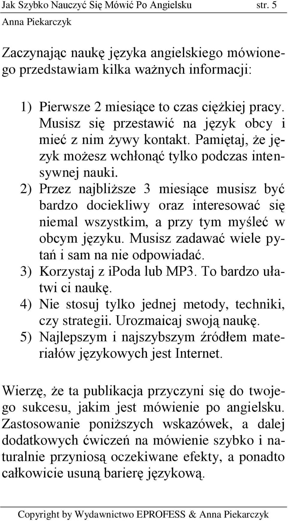 2) Przez najbliższe 3 miesiące musisz być bardzo dociekliwy oraz interesować się niemal wszystkim, a przy tym myśleć w obcym języku. Musisz zadawać wiele pytań i sam na nie odpowiadać.