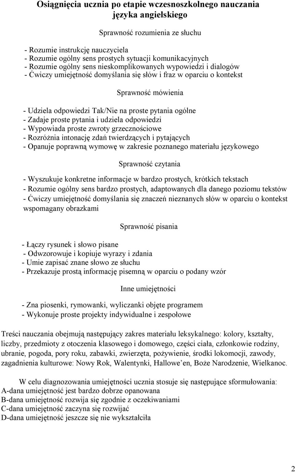 ogólne - Zadaje proste pytania i udziela odpowiedzi - Wypowiada proste zwroty grzecznościowe - Rozróżnia intonację zdań twierdzących i pytających - Opanuje poprawną wymowę w zakresie poznanego