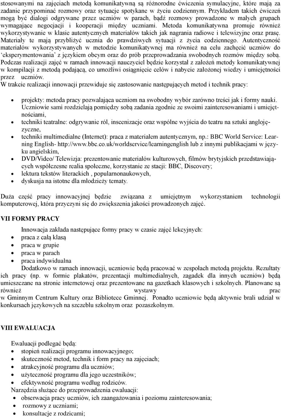 Metoda komunikatywna promuje również wykorzystywanie w klasie autentycznych materiałów takich jak nagrania radiowe i telewizyjne oraz prasę.