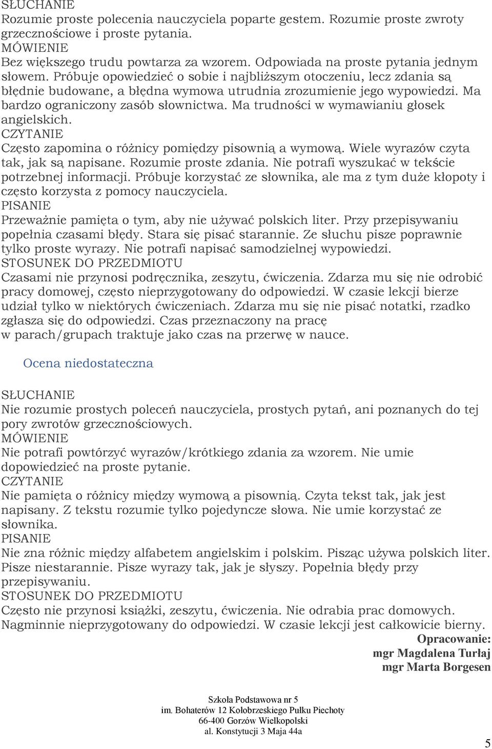 Ma trudności w wymawianiu głosek angielskich. Często zapomina o różnicy pomiędzy pisownią a wymową. Wiele wyrazów czyta tak, jak są napisane. Rozumie proste zdania.