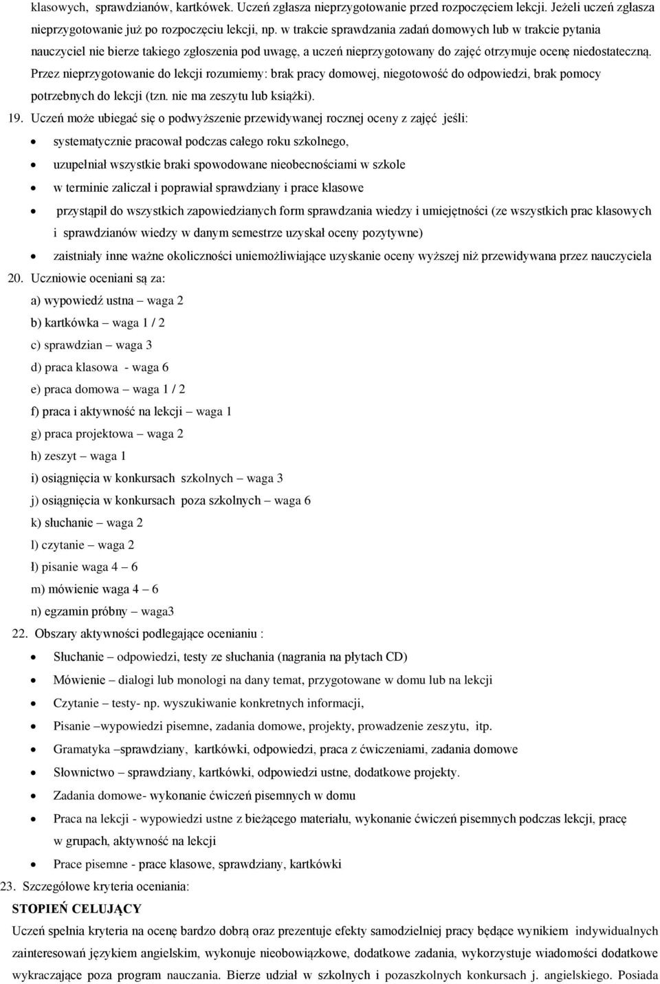 Przez nieprzygotowanie do lekcji rozumiemy: brak pracy domowej, niegotowość do odpowiedzi, brak pomocy potrzebnych do lekcji (tzn. nie ma zeszytu lub książki). 19.