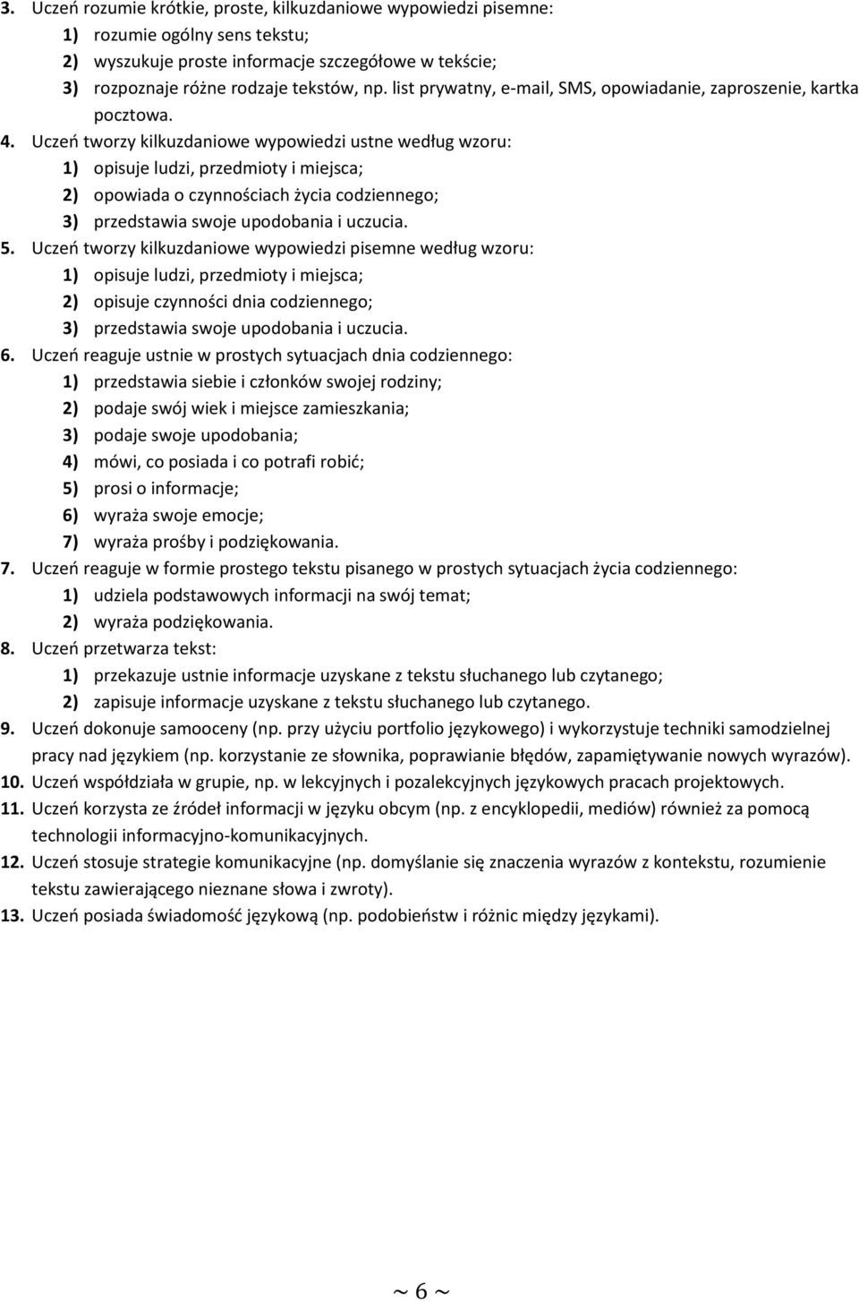 Uczeń tworzy kilkuzdaniowe wypowiedzi ustne według wzoru: 1) opisuje ludzi, przedmioty i miejsca; 2) opowiada o czynnościach życia codziennego; 3) przedstawia swoje upodobania i uczucia. 5.