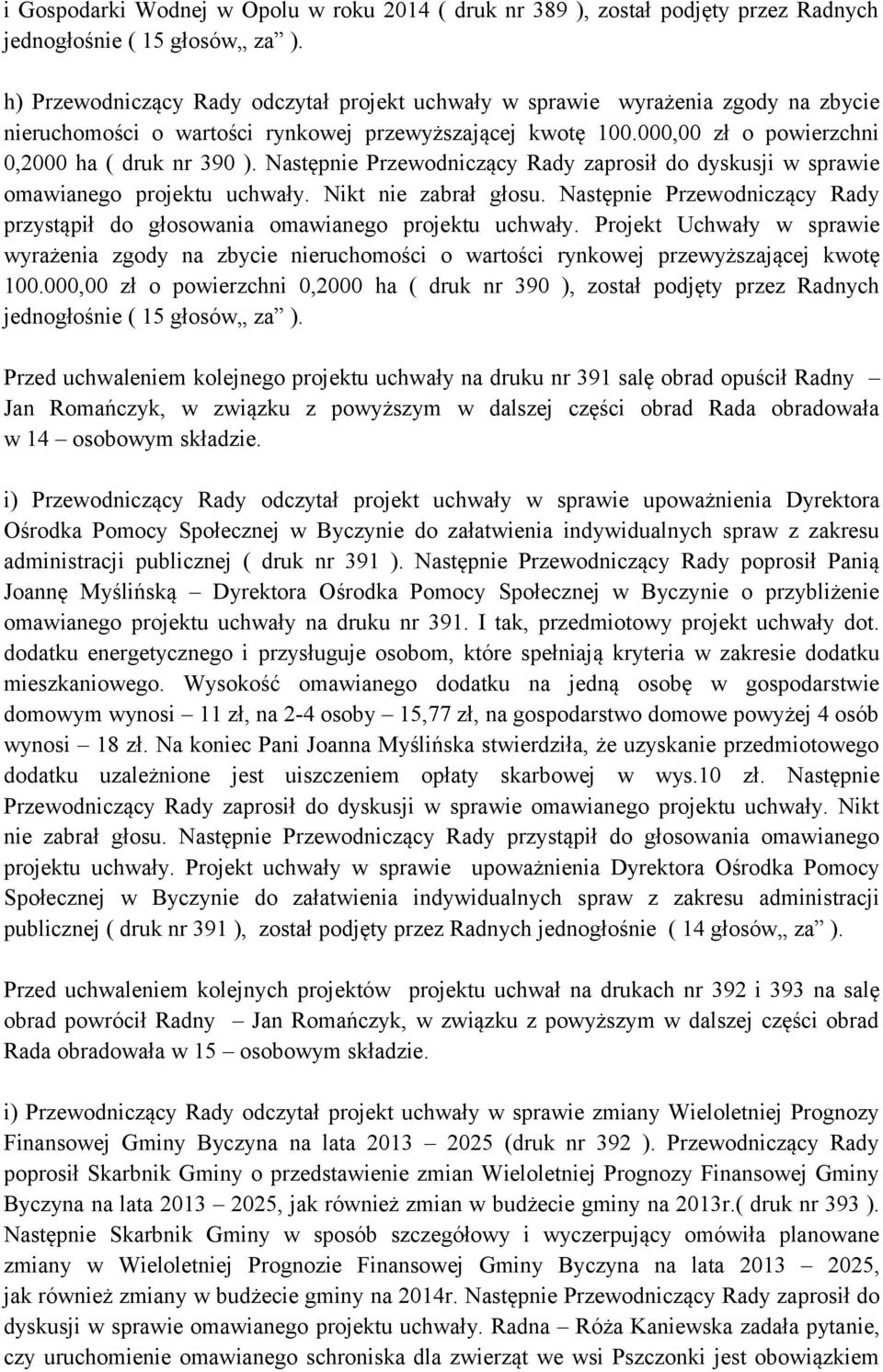 Następnie Przewodniczący Rady zaprosił do dyskusji w sprawie omawianego projektu uchwały. Nikt nie zabrał głosu. Następnie Przewodniczący Rady przystąpił do głosowania omawianego projektu uchwały.