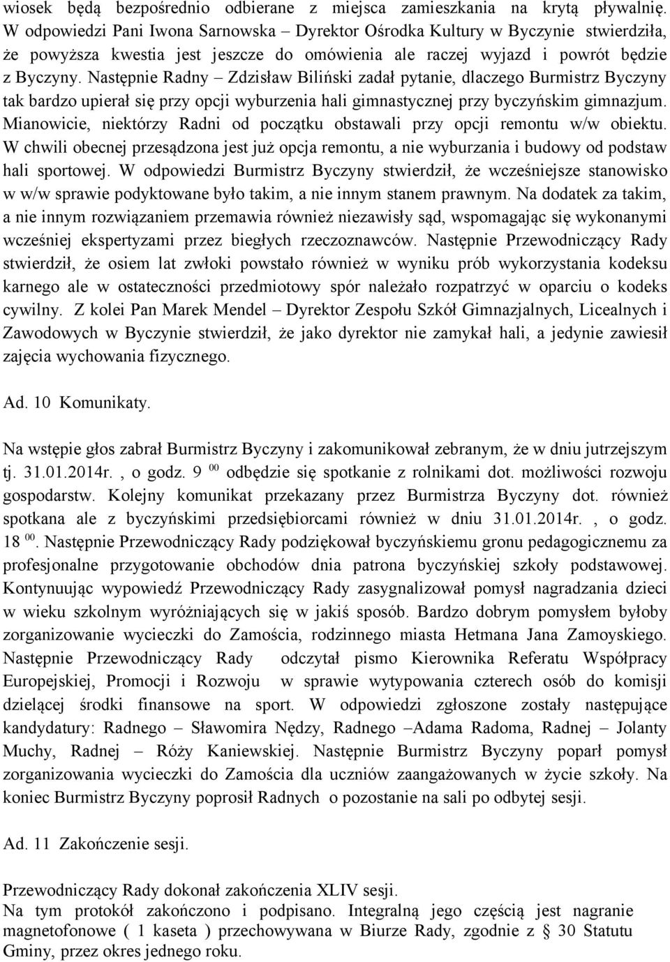 Następnie Radny Zdzisław Biliński zadał pytanie, dlaczego Burmistrz Byczyny tak bardzo upierał się przy opcji wyburzenia hali gimnastycznej przy byczyńskim gimnazjum.