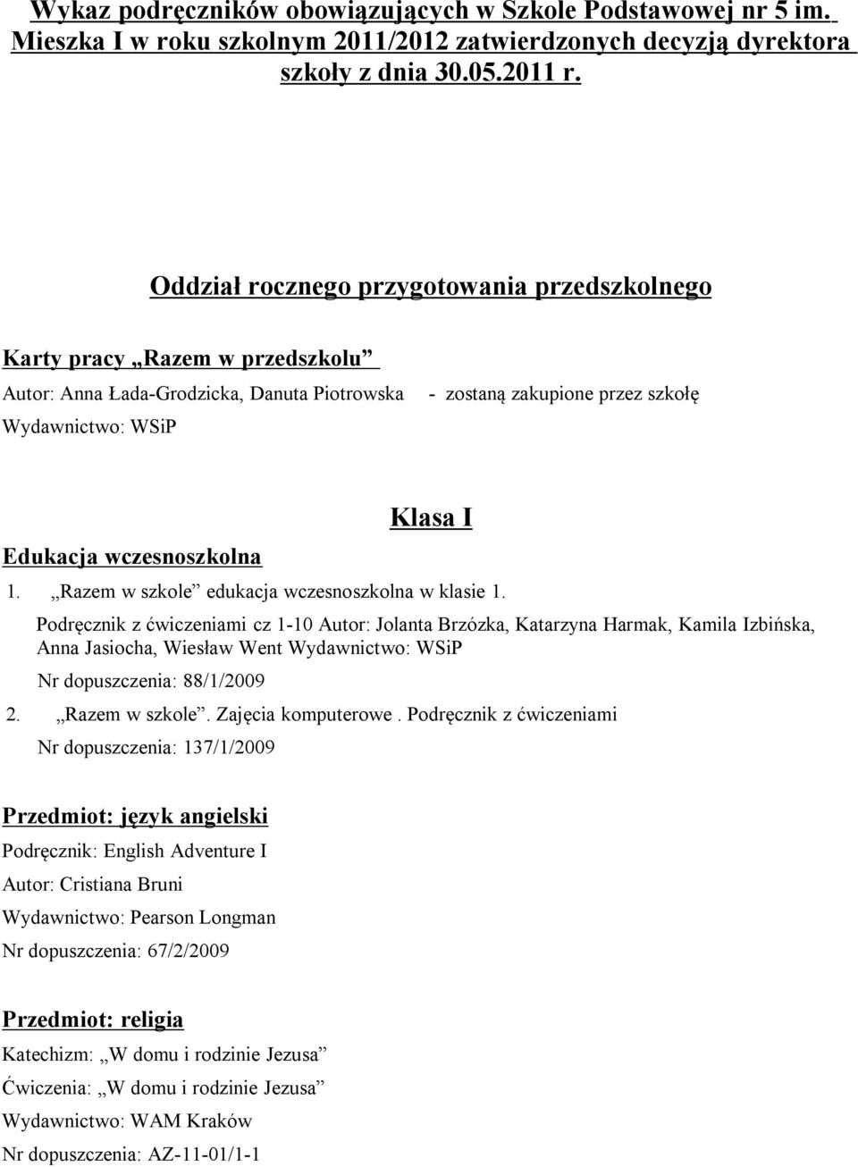 Razem w szkole edukacja wczesnoszkolna w klasie 1. Podręcznik z ćwiczeniami cz 1-10 Autor: Jolanta Brzózka, Katarzyna Harmak, Kamila Izbińska, Anna Jasiocha, Wiesław Went Nr dopuszczenia: 88/1/2009 2.