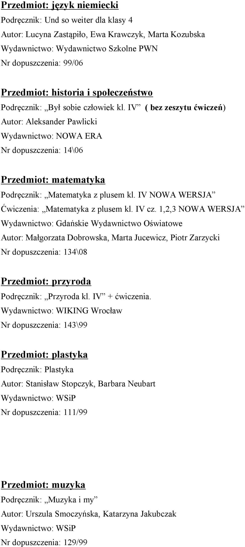 IV cz. 1,2,3 NOWA WERSJA Wydawnictwo: Gdańskie Wydawnictwo Oświatowe Autor: Małgorzata Dobrowska, Marta Jucewicz, Piotr Zarzycki Nr dopuszczenia: 134\08 Przedmiot: przyroda Podręcznik: Przyroda kl.