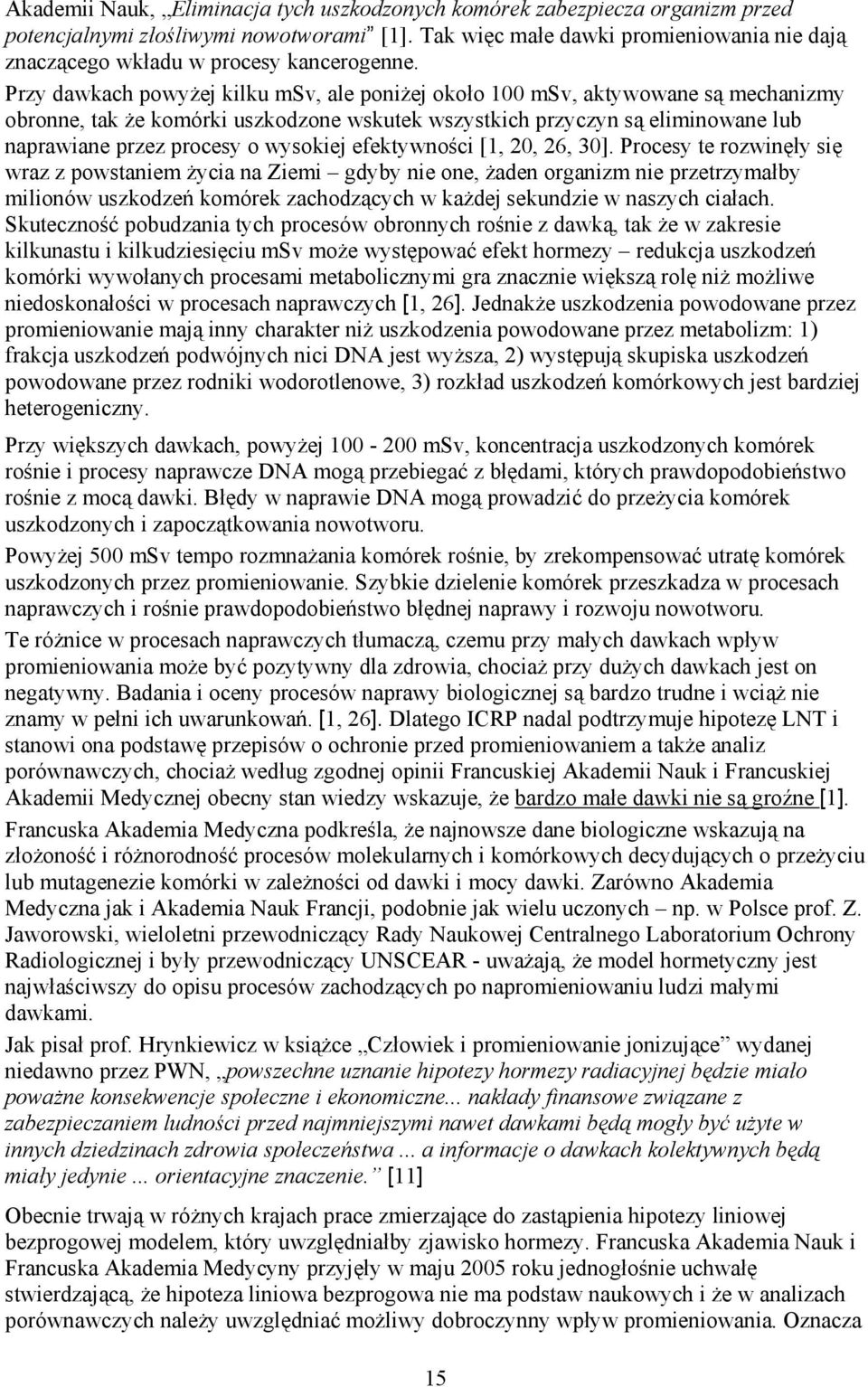 Przy dawkach powyżej kilku msv, ale poniżej około 100 msv, aktywowane są mechanizmy obronne, tak że komórki uszkodzone wskutek wszystkich przyczyn są eliminowane lub naprawiane przez procesy o