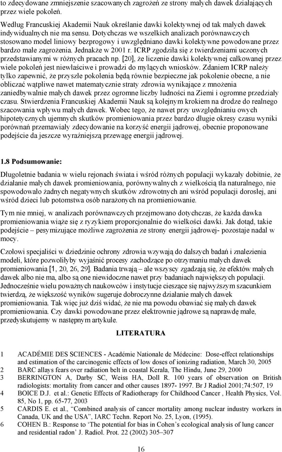 Dotychczas we wszelkich analizach porównawczych stosowano model liniowy bezprogowy i uwzględniano dawki kolektywne powodowane przez bardzo małe zagrożenia. Jednakże w 2001 r.