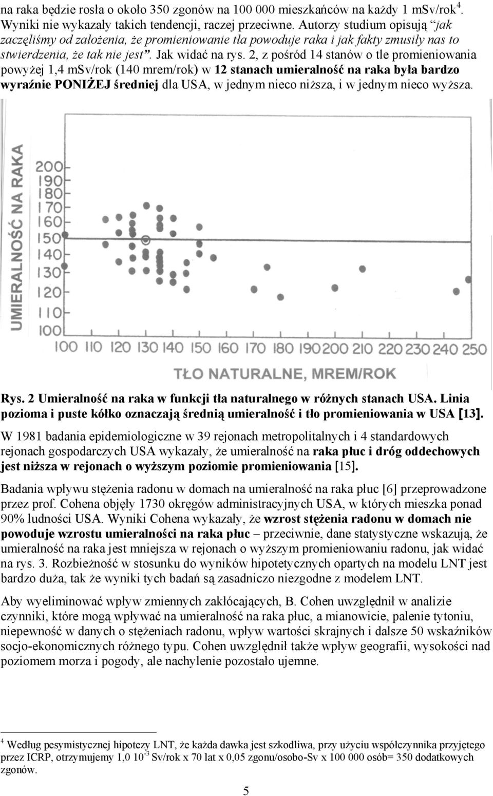 2, z pośród 14 stanów o tle promieniowania powyżej 1,4 msv/rok (140 mrem/rok) w 12 stanach umieralność na raka była bardzo wyraźnie PONIŻEJ średniej dla USA, w jednym nieco niższa, i w jednym nieco