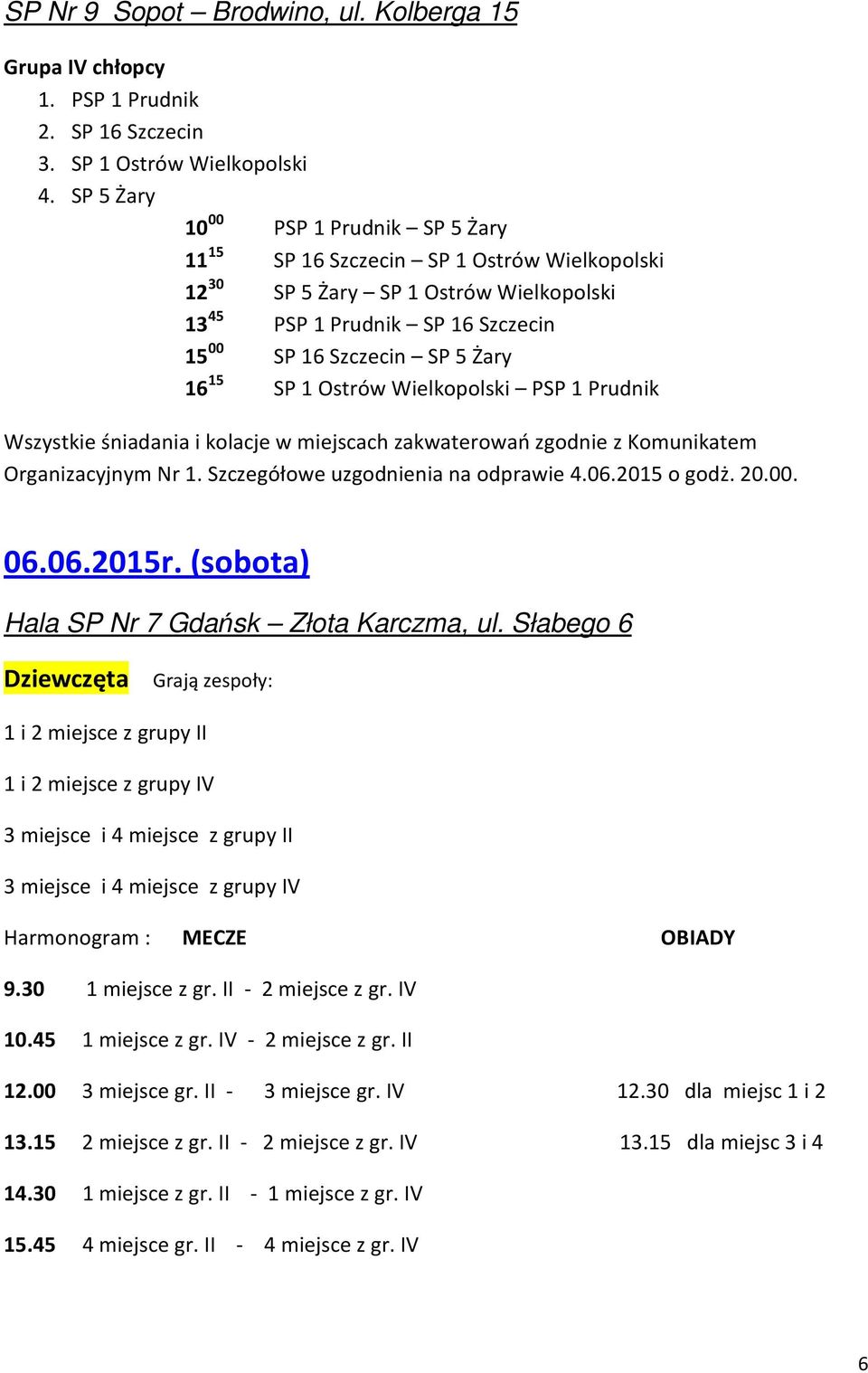 SP 1 Ostrów Wielkopolski PSP 1 Prudnik Wszystkie śniadania i kolacje w miejscach zakwaterowań zgodnie z Komunikatem Organizacyjnym Nr 1. Szczegółowe uzgodnienia na odprawie 4.06.2015 o godż. 20.00.