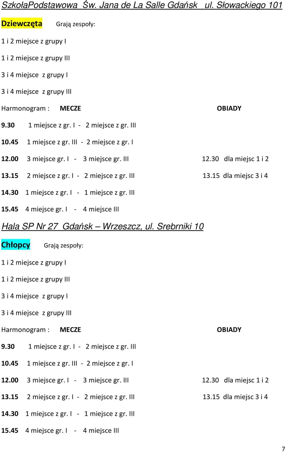 I - 2 miejsce z gr. III 10.45 1 miejsce z gr. III - 2 miejsce z gr. I 12.00 3 miejsce gr. I - 3 miejsce gr. III 12.30 dla miejsc 1 i 2 13.15 2 miejsce z gr. I - 2 miejsce z gr. III 13.