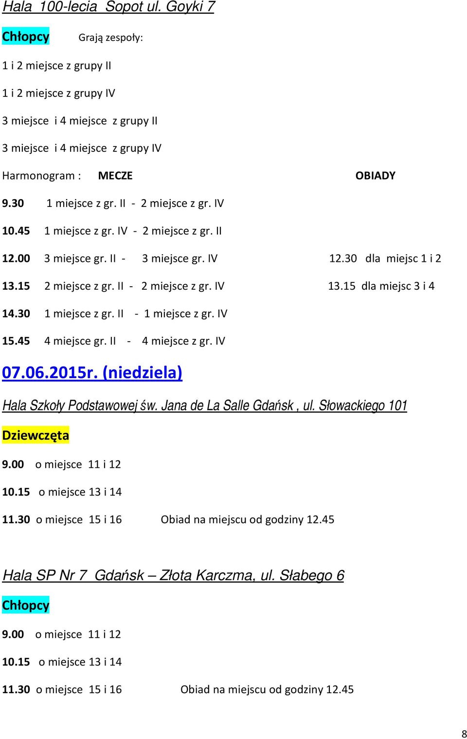 II - 2 miejsce z gr. IV 10.45 1 miejsce z gr. IV - 2 miejsce z gr. II 12.00 3 miejsce gr. II - 3 miejsce gr. IV 12.30 dla miejsc 1 i 2 13.15 2 miejsce z gr. II - 2 miejsce z gr. IV 13.