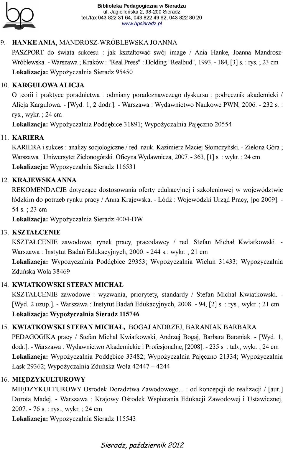 KARGULOWA ALICJA O teorii i praktyce poradnictwa : odmiany poradoznawczego dyskursu : podręcznik akademicki / Alicja Kargulowa. - [Wyd. 1, 2 dodr.]. - Warszawa : Wydawnictwo Naukowe PWN, 2006.