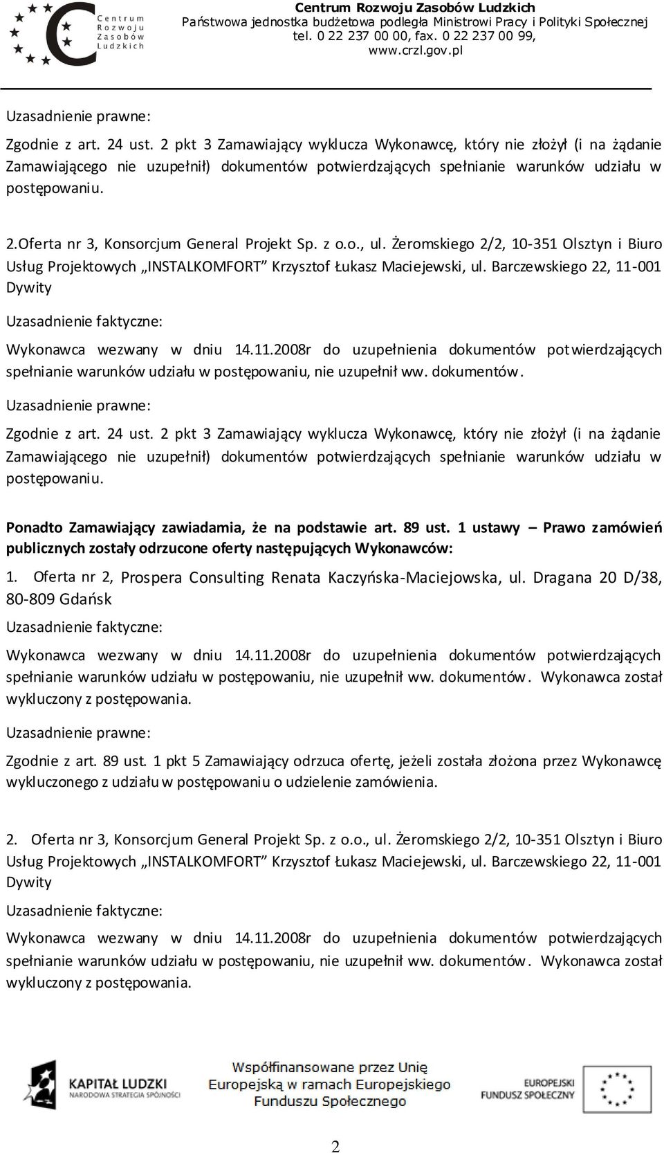 Barczewskiego 22, 11-001 Dywity spełnianie warunków udziału w postępowaniu, nie uzupełnił ww. dokumentów. Zgodnie z art. 24 ust.