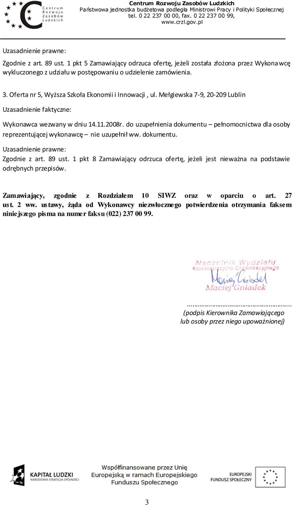 do uzupełnienia dokumentu pełnomocnictwa dla osoby reprezentującej wykonawcę nie uzupełnił ww. dokumentu. Zgodnie z art. 89 ust.