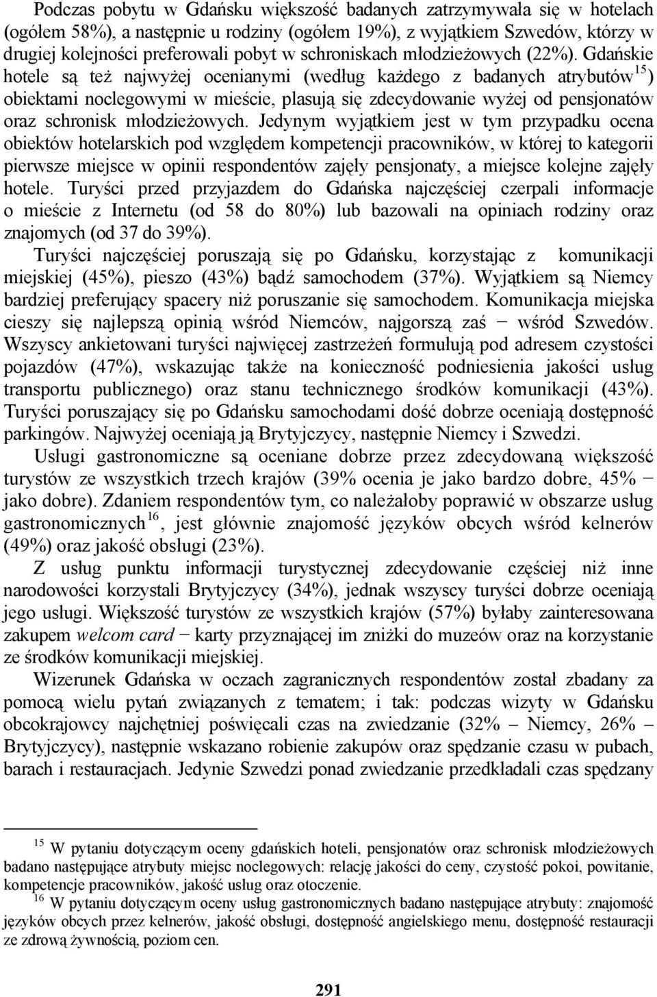 Gdańskie hotele są też najwyżej ocenianymi (według każdego z badanych atrybutów 15 ) obiektami noclegowymi w mieście, plasują się zdecydowanie wyżej od pensjonatów oraz schronisk młodzieżowych.